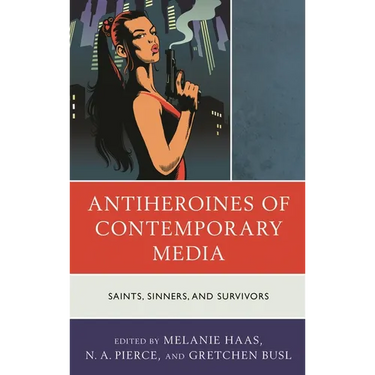 Antiheroines of Contemporary Media: Saints, Sinners, and Survivors