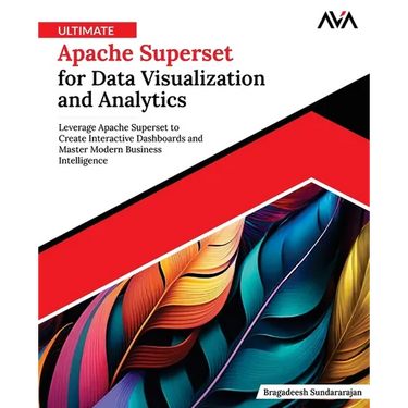 Ultimate Apache Superset for Data Visualization and Analytics: Leverage Apache Superset to Create Interactive Dashboards and Master Modern Business In