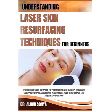 Understanding Laser Skin Resurfacing Techniques for Beginners: Unlocking The Secrets To Flawless Skin: Expert Insights On Procedures, Benefits, Afterc