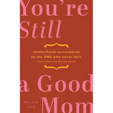 You're Still a Good Mom: Motherhood Surrendered to the One Who Never Fails (Even When You Feel You Have)