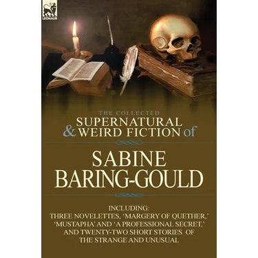 The Collected Supernatural and Weird Fiction of Sabine Baring-Gould: Including Three Novelettes, 'Margery of Quether, ' 'Mustapha' and 'a Professional