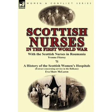 Scottish Nurses in the First World War: With the Scottish Nurses in Roumania by Yvonne Fitzroy & a History of the Scottish Women's Hospitals (Extract
