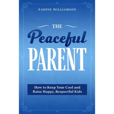 The Peaceful Parent: How to Keep Your Cool and Raise Happy, Respectful Kids