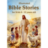 Illustrated Bible Stories for Kids 8 - 12 years old: Timeless Lessons from Old and New Testament Stories to Inspire Faith, Build Character, and Spark