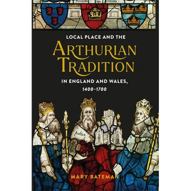 Local Place and the Arthurian Tradition in England and Wales, 1400-1700