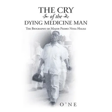 The Cry of the Dying Medicine Man: The Biography of Major Pedro Nosa Halili