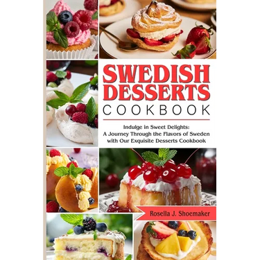 Swedish Desserts Cookbook: Indulge in Sweet Delights: A Journey Through the Flavors of Sweden with Our Exquisite Desserts Cookbook