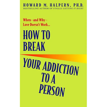 How to Break Your Addiction to a Person: When--And Why--Love Doesn't Work