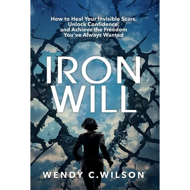Iron Will: How to Heal Your Invisible Scars, Unlock Confidence, and Achieve the Freedom You've Always Wanted