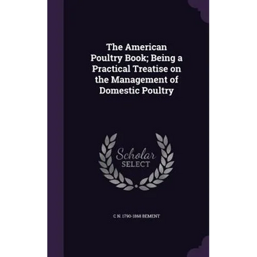 The American Poultry Book; Being a Practical Treatise on the Management of Domestic Poultry