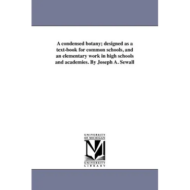 A condensed botany; designed as a text-book for common schools, and an elementary work in high schools and academies. By Joseph A. Sewall