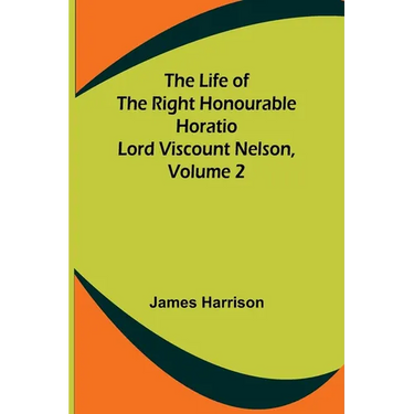 The Life of the Right Honourable Horatio Lord Viscount Nelson, Volume 2