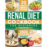 Renal Diet Cookbook for Beginners: 1900 Days of Easy and Nutrient-Conscious Recipes for Healthy Kidneys. Explore Tasty, Low-Sodium, Low-Potassium, Low