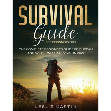 Survival Guide for Beginners 2021: The Complete Beginners Guide For Urban And Wilderness Survival In 2021