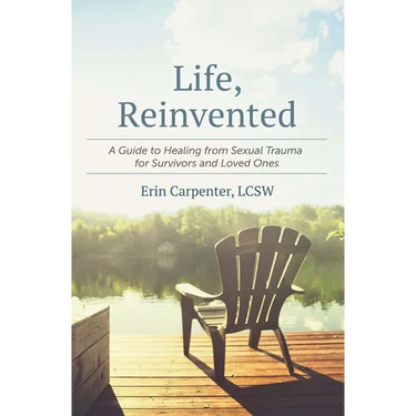 Life, Reinvented: A Guide to Healing from Sexual Trauma for Survivors and Loved Ones