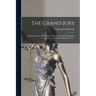 The Grand Jury: Considered From an Historical, Political and Legal Standpoint, and the Law and Practice Relating Thereto