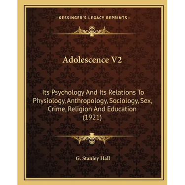 Adolescence V2: Its Psychology And Its Relations To Physiology, Anthropology, Sociology, Sex, Crime, Religion And Education (1921)