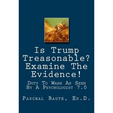 Is Trump Treasonable? Examine The Evidence.: Duty To Warn As Seen By A Psychologist 7.0