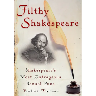 Filthy Shakespeare: Shakespeare's Most Outrageous Sexual Puns