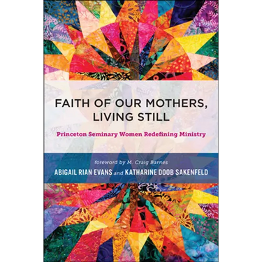 Faith of Our Mothers, Living Still: Princeton Seminary Women Redefining Ministry