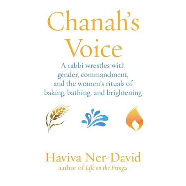 Chanah's Voice: A Rabbi Wrestles with Gender, Commandment, and the Women's Rituals of Baking, Bathing, and Brightening