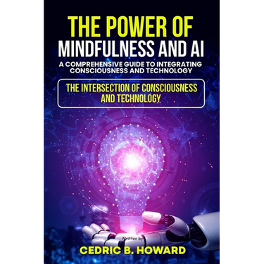 The Power of Mindfulness and AI: A Comprehensive Guide to Integrating Consciousness and Technology