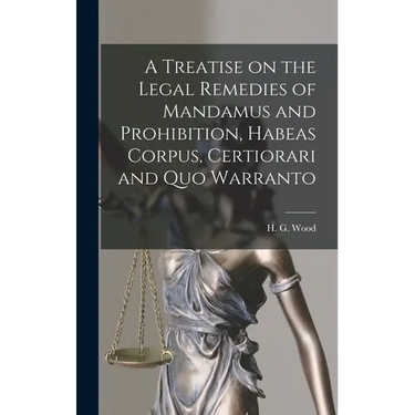 A Treatise on the Legal Remedies of Mandamus and Prohibition, Habeas Corpus, Certiorari and Quo Warranto