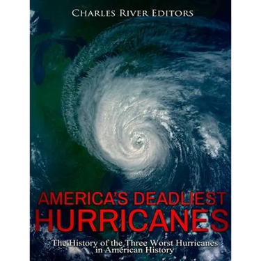 America's Deadliest Hurricanes: The History of the Three Worst Hurricanes in American History