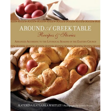 Around a Greek Table: Recipes & Stories Arranged According To The Liturgical Seasons Of The Eastern Church