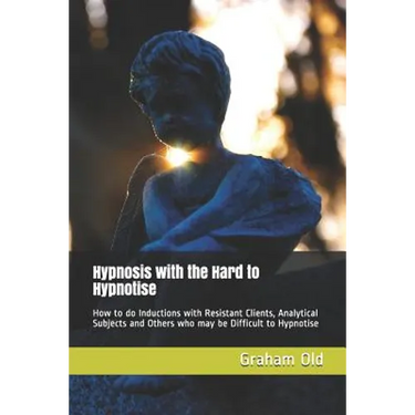 Hypnosis with the Hard to Hypnotise: How to Do Inductions with Resistant Clients, Analytical Subjects and Others Who May Be Difficult to Hypnotise