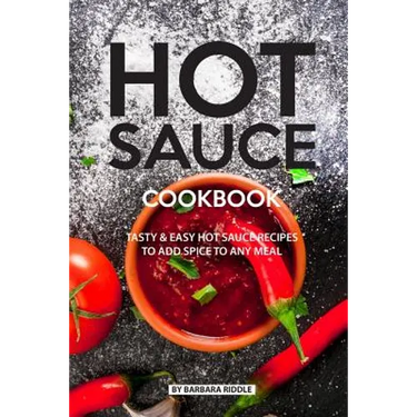 Hot Sauce Cookbook: Tasty Easy Hot Sauce Recipes to Add Spice to Any Meal