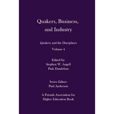 Quakers, Business, and Industry: Quakers and the Disciplines: Volume 4: Quakers and the Disciplines: Volume 4