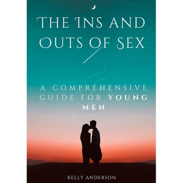 The In and Outs of Sex: A Comprehensive Guide for Young Men