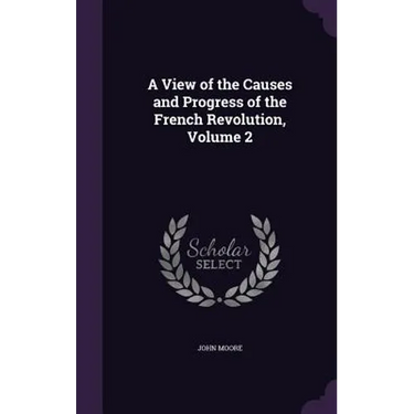 A View of the Causes and Progress of the French Revolution, Volume 2