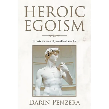 Heroic Egoism: To Make the Most of Yourself and Your Life