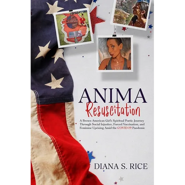 Anima Resuscitation: A Brown American Girl's Spiritual Poetic Journey Through Social Injustice, Forced Vaccination and Feminine Uprising Am