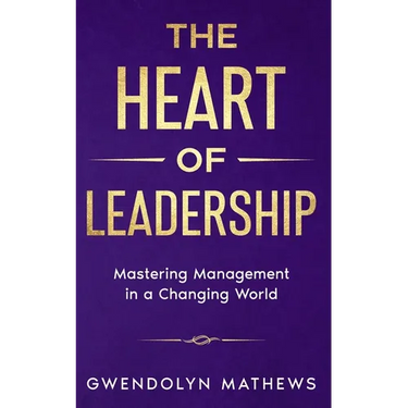 The Heart of Leadership: Mastering Management in a Changing World
