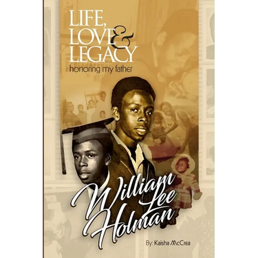 Life, Love & Legacy Honoring My Father William Lee Holman