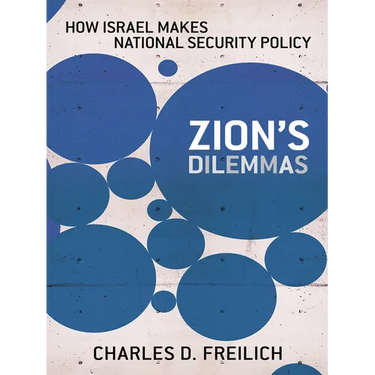 Zion's Dilemmas: How Israel Makes National Security Policy