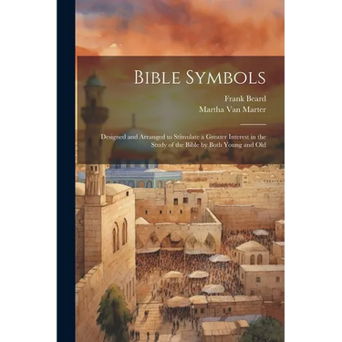Bible Symbols; Designed and Arranged to Stimulate a Greater Interest in the Study of the Bible by Both Young and Old