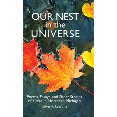 Our Nest in the Universe: Poems, Essays, and Short Stories of a Year in Northern Michigan