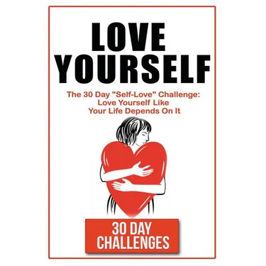 Love Yourself: The 30 Day Challenge To "Self Love" Love Yourself Like Your Life Depends On It