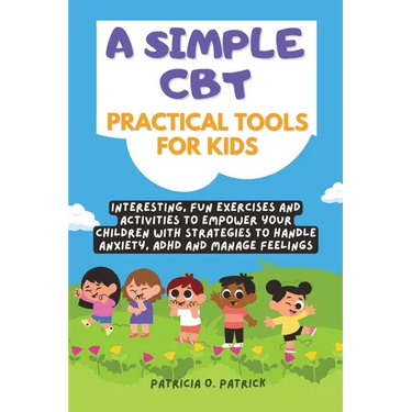 A simple CBT practical tools for kids: Interesting, fun exercises and activities to empower your children with strategies to handle anxiety, ADHD and