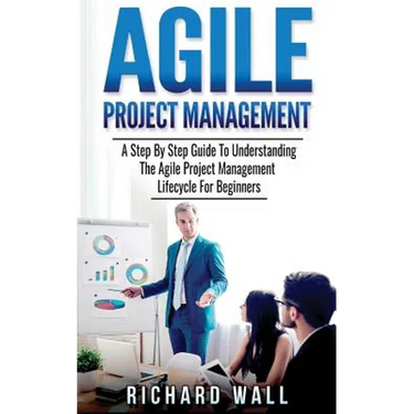 Agile Project Management: A Step By Step Guide To Understanding The Agile Project Management Lifecycle For Beginners