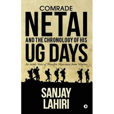 Comrade Netai and the Chronology of His Ug Days: An Inside Story of Naxalite Movement from Nineties