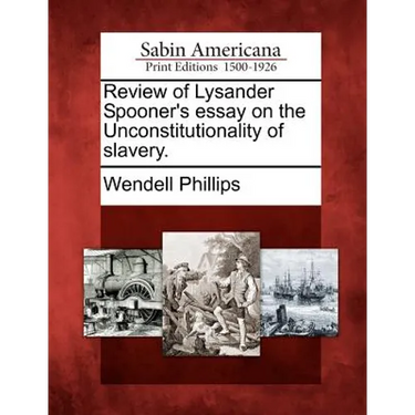 Review of Lysander Spooner's Essay on the Unconstitutionality of Slavery.