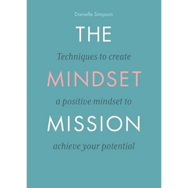 The Mindset Mission: Techniques To Create A Positive Mindset To Achieve Your Potential