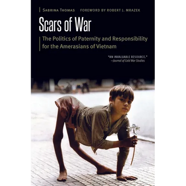 Scars of War: The Politics of Paternity and Responsibility for the Amerasians of Vietnam