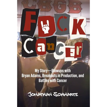 F*uck Cancer: My Story-Blowups with Bryan Adams, Breakouts in Production, and Battles with Cancer