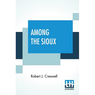 Among The Sioux: A Story Of The Twin Cities And The Two Dakotas With Introduction By The Rev. David R. Breed, D.D.